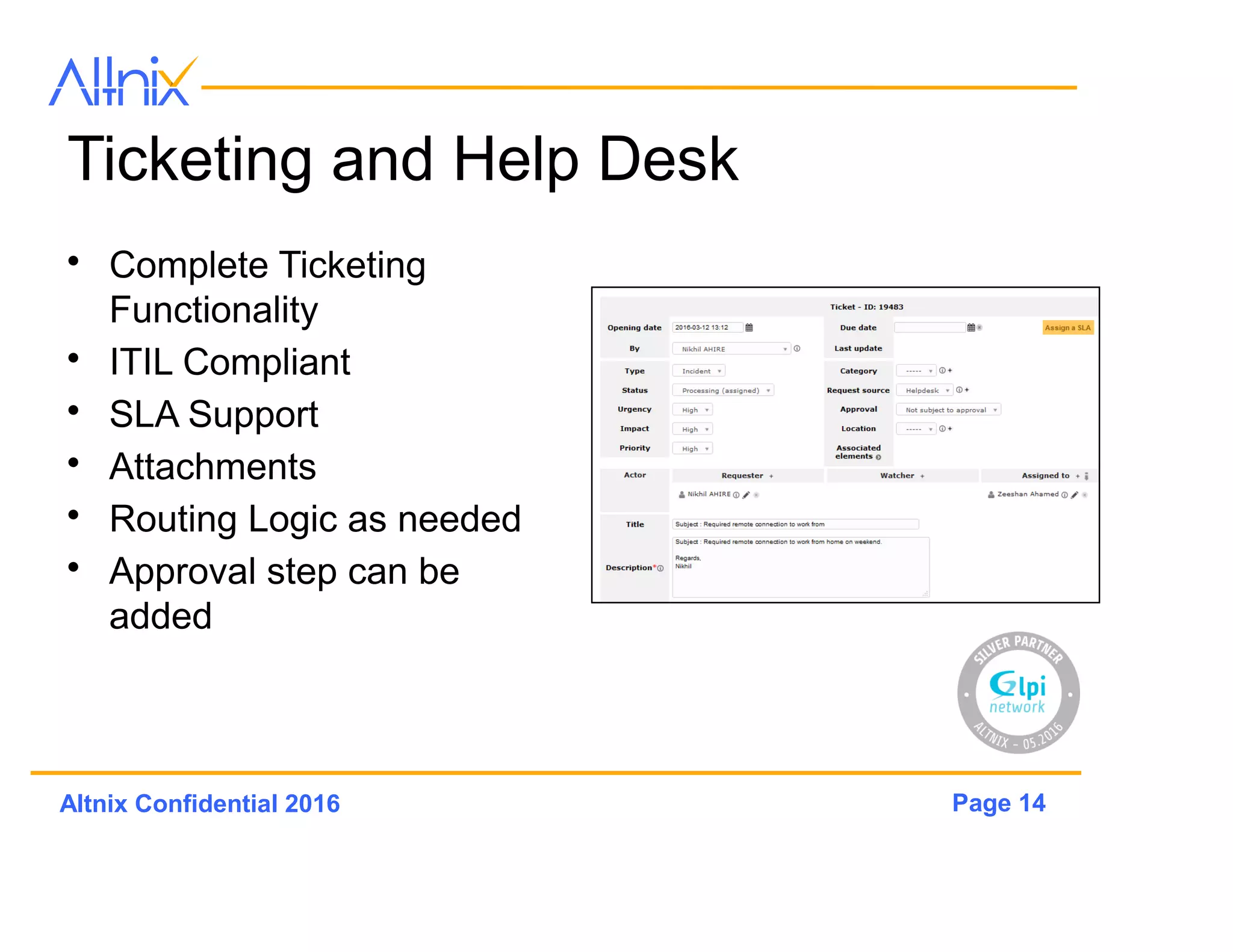Page 14Altnix Confidential 2016
Ticketing and Help Desk
• Complete Ticketing
Functionality
• ITIL Compliant
• SLA Support
• Attachments
• Routing Logic as needed
• Approval step can be
added
 