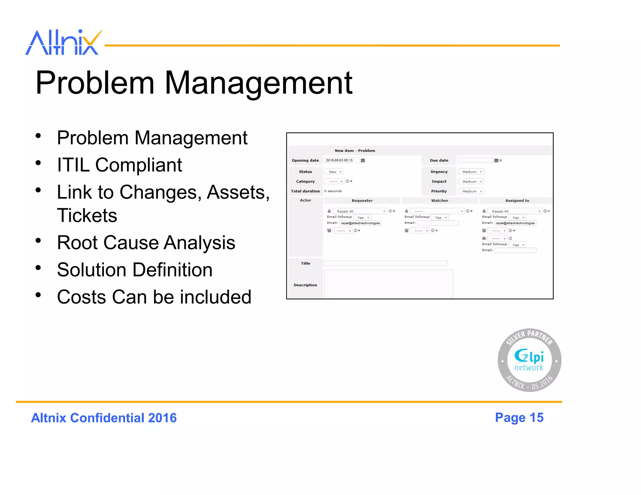 Page 15Altnix Confidential 2016
Problem Management
• Problem Management
• ITIL Compliant
• Link to Changes, Assets,
Tickets
• Root Cause Analysis
• Solution Definition
• Costs Can be included
 