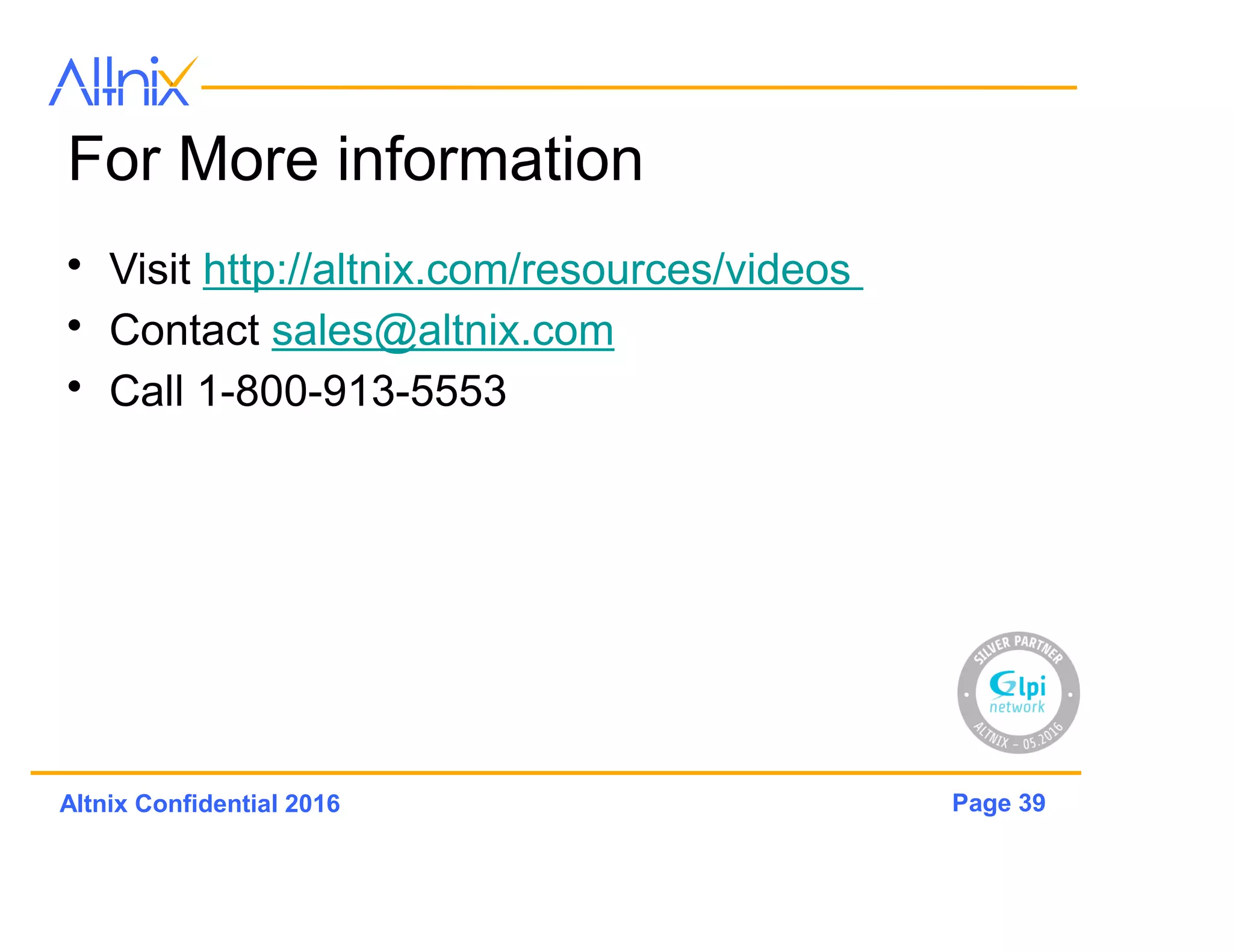 Page 39Altnix Confidential 2016
Community Plug-Ins
• Extend Basic
Functionality
• New Modules
• New Features
• Developer Community
• Re-Use Code
Topics to be covered in a later presentation
 