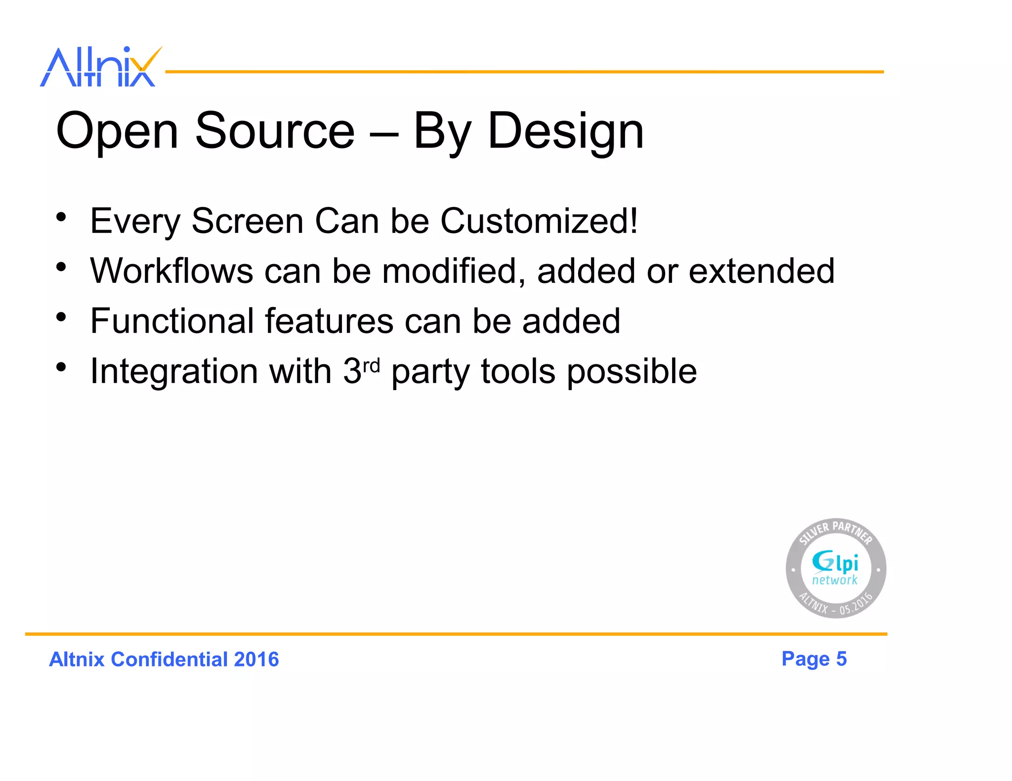 Page 5Altnix Confidential 2016
Open Source – By Design
• Every Screen Can be Customized!
• Workflows can be modified, added or extended
• Functional features can be added
• Integration with 3rd party tools possible
 