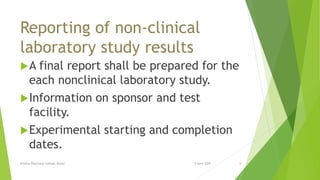 Reporting of non-clinical
laboratory study results
A final report shall be prepared for the
each nonclinical laboratory study.
Information on sponsor and test
facility.
Experimental starting and completion
dates.
9 April 2020Krishna Pharmacy College, Bijnor 9
 