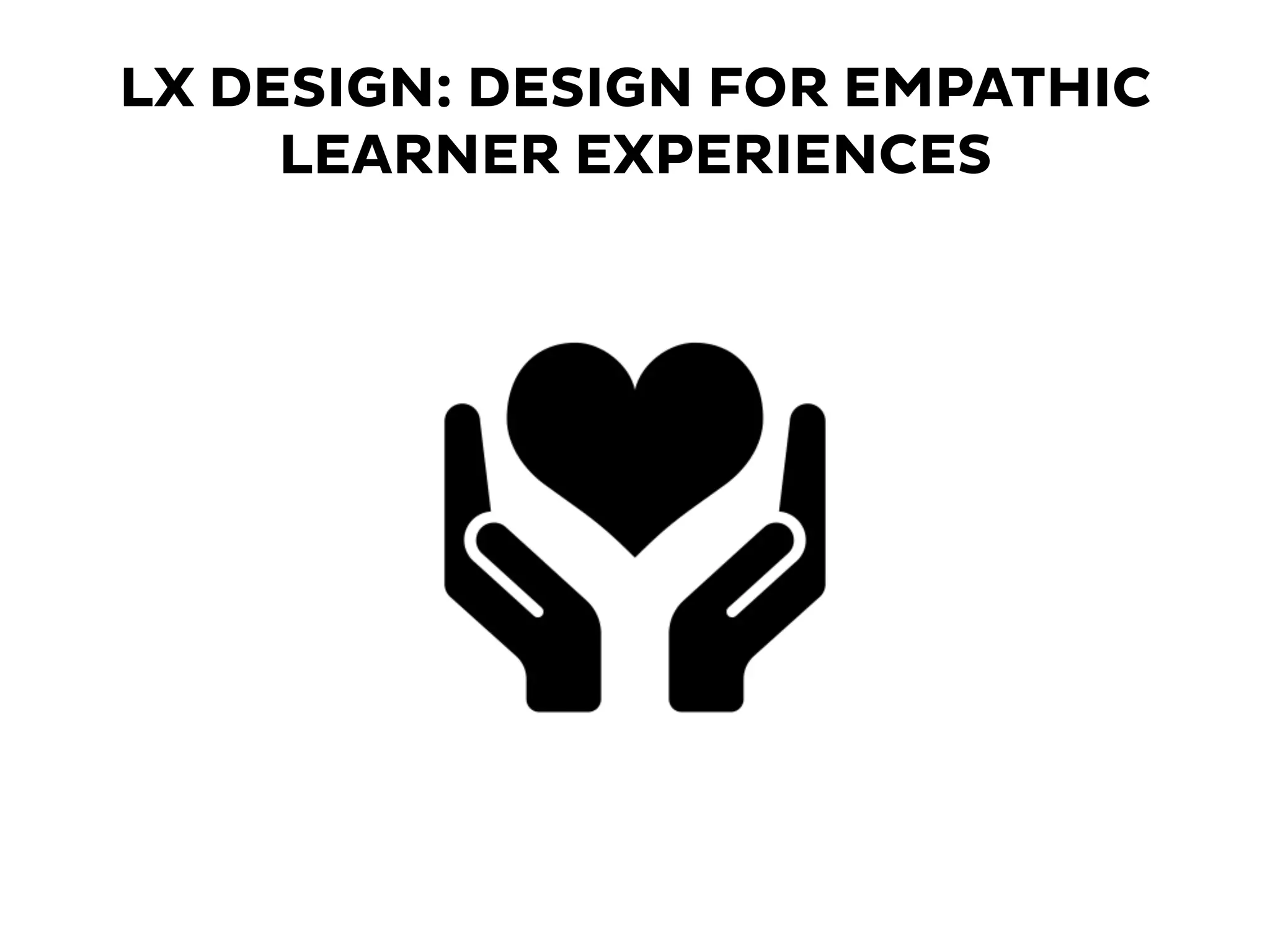 LX DESIGN: DESIGN FOR EMPATHIC
LEARNER EXPERIENCES
 