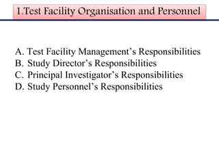 1.Test Facility Organisation and Personnel
A. Test Facility Management’s Responsibilities
B. Study Director’s Responsibilities
C. Principal Investigator’s Responsibilities
D. Study Personnel’s Responsibilities
 