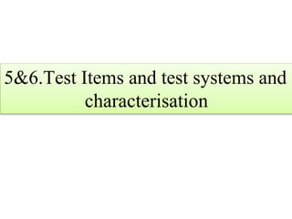 5&6.Test Items and test systems and
characterisation
 