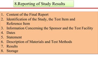 8.Reporting of Study Results
1. Content of the Final Report
2. Identification of the Study, the Test Item and
Reference Item
3. Information Concerning the Sponsor and the Test Facility
4. Dates
5. Statement
6. Description of Materials and Test Methods
7. Results
8. Storage
 