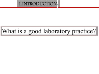 1.INTRODUCTION:
What is a good laboratory practice?
 