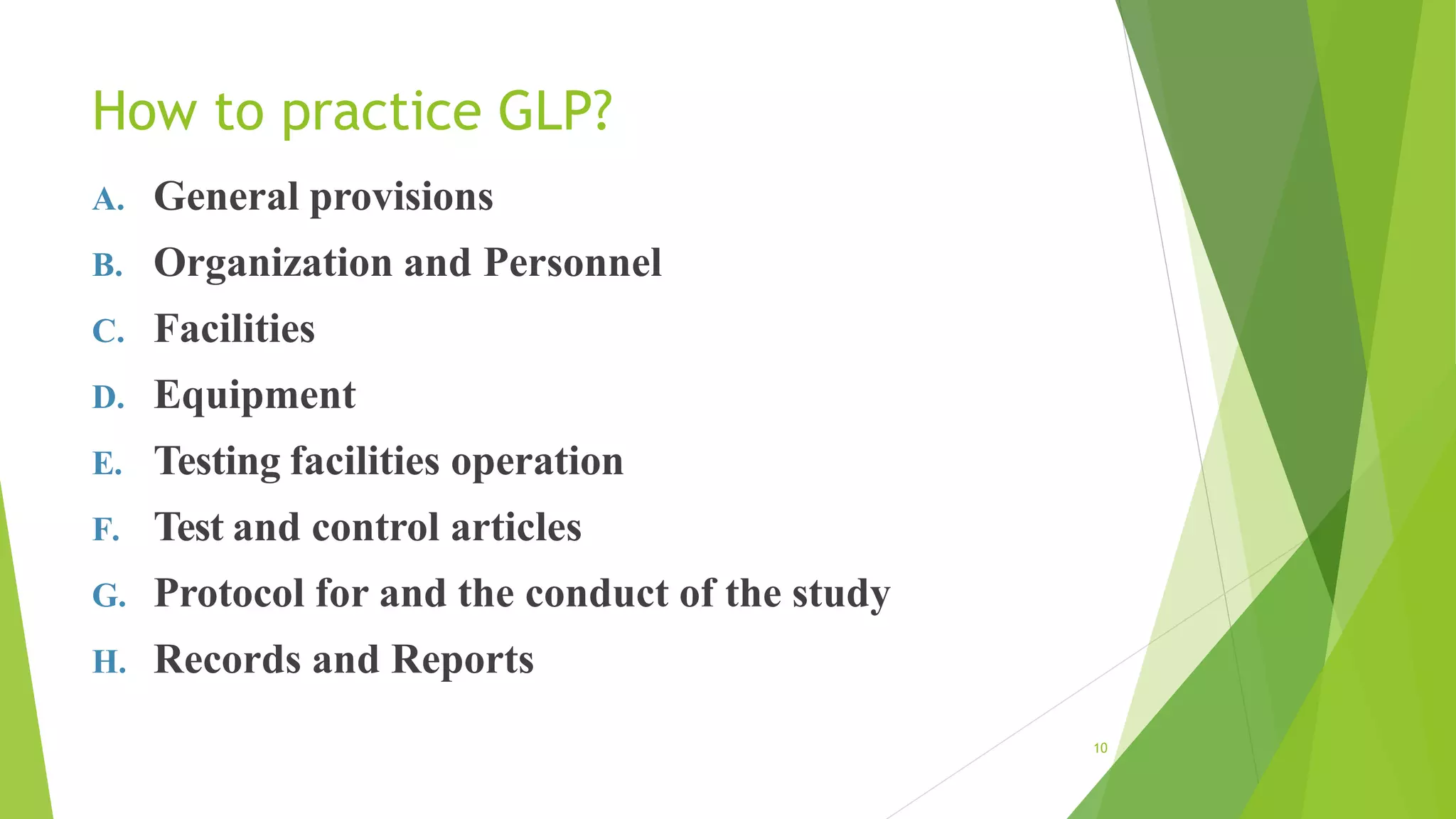 How to practice GLP?
10
A. General provisions
B. Organization and Personnel
C. Facilities
D. Equipment
E. Testing facilities operation
F. Test and control articles
G. Protocol for and the conduct of the study
H. Records and Reports
 