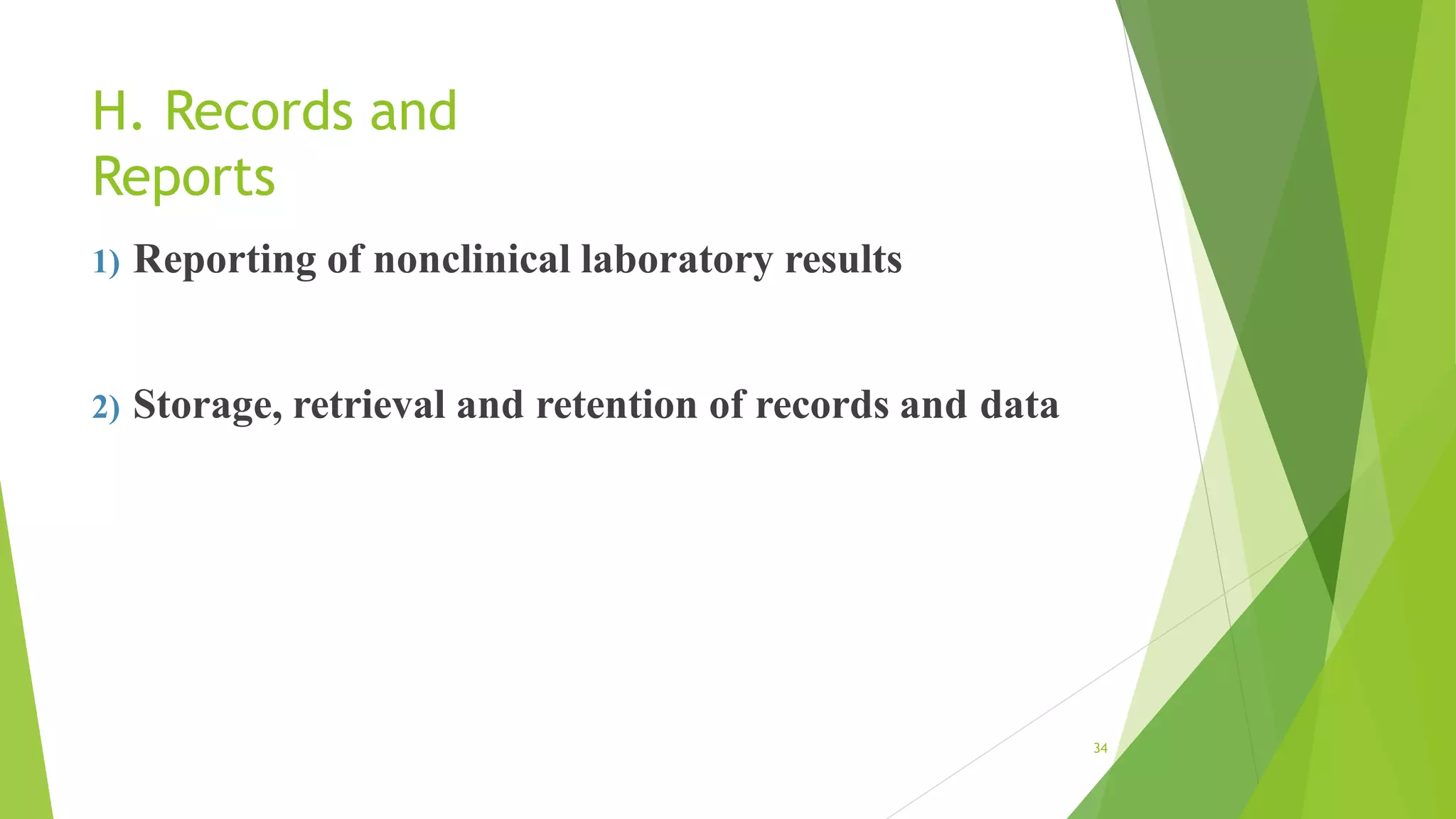 H. Records and
Reports
34
1) Reporting of nonclinical laboratory results
2) Storage, retrieval and retention of records and data
 