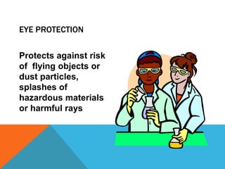 EYE PROTECTION
Protects against risk
of flying objects or
dust particles,
splashes of
hazardous materials
or harmful rays
 
