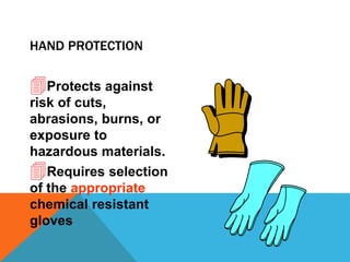 HAND PROTECTION
Protects against
risk of cuts,
abrasions, burns, or
exposure to
hazardous materials.
Requires selection
of the appropriate
chemical resistant
gloves
 