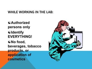 WHILE WORKING IN THE LAB:
Authorized
persons only
Identify
EVERYTHING!
No food,
beverages, tobacco
products, or
application of
cosmetics
 