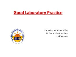 Good Laboratory Practice
Presented by: Manju Jakhar
M.Pharm (Pharmacology)
2nd Semester
 