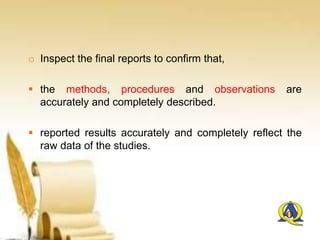 o Inspect the final reports to confirm that,
 the methods, procedures and observations are
accurately and completely described.
 reported results accurately and completely reflect the
raw data of the studies.
 