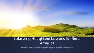 Solar Powering Michigan 
Abhilash “Abhi” Kantamneni| Michigan Technological University 
 