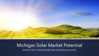 Michigan Solar Market Potential
Abhilash “Abhi” Kantamneni| MichiganTechnological University
 