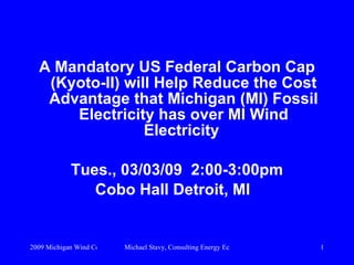 <ul><li>A Mandatory US Federal Carbon Cap (Kyoto-II) will Help Reduce the Cost Advantage that Michigan (MI) Fossil Electri...