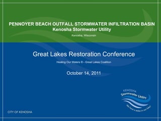 Great Lakes Restoration Conference Healing Our Waters ® - Great Lakes Coalition October 14, 2011 PENNOYER BEACH OUTFALL STORMWATER INFILTRATION BASIN Kenosha Stormwater Utility Kenosha, Wisconsin 
