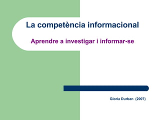 Gloria Durban  (2007) La competència informacional Aprendre a investigar i informar-se 