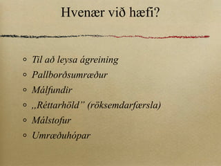 Hvenær við hæfi? Til að leysa ágreining Pallborðsumræður Málfundir ,,Réttarhöld” (röksemdarfærsla) Málstofur Umræðuhópar 