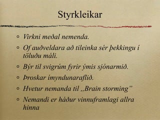 Styrkleikar Virkni meðal nemenda. Of auðveldara að tileinka sér þekkingu í töluðu máli. Býr til svigrúm fyrir ýmis sjónarmið. Þroskar ímyndunaraflið. Hvetur nemanda til ,,Brain storming” Nemandi er háður vinnuframlagi allra hinna 