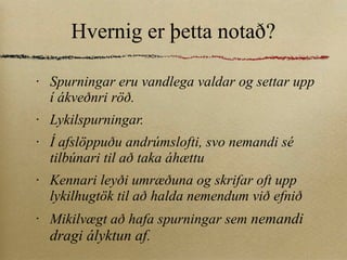 Hvernig er þetta notað? Spurningar eru vandlega valdar og settar upp í ákveðnri röð. Lykilspurningar. Í afslöppuðu andrúmslofti, svo nemandi sé tilbúnari til að taka áhættu Kennari leyði umræðuna og skrifar oft upp lykilhugtök til að halda nemendum við efnið Mikilvægt að hafa spurningar sem  nemandi dragi ályktun af. 