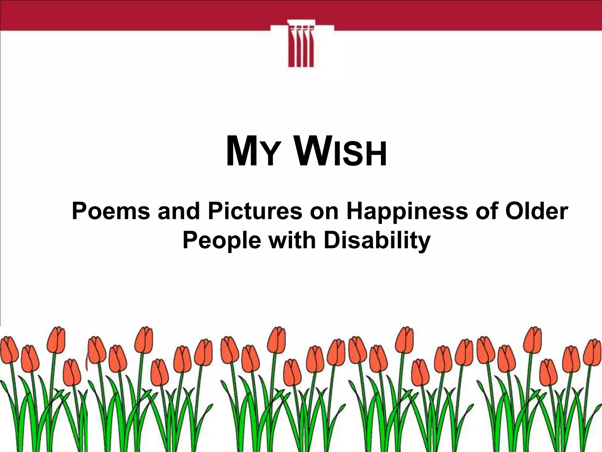 MY WISH
Poems and Pictures on Happiness of Older
People with Disability

 