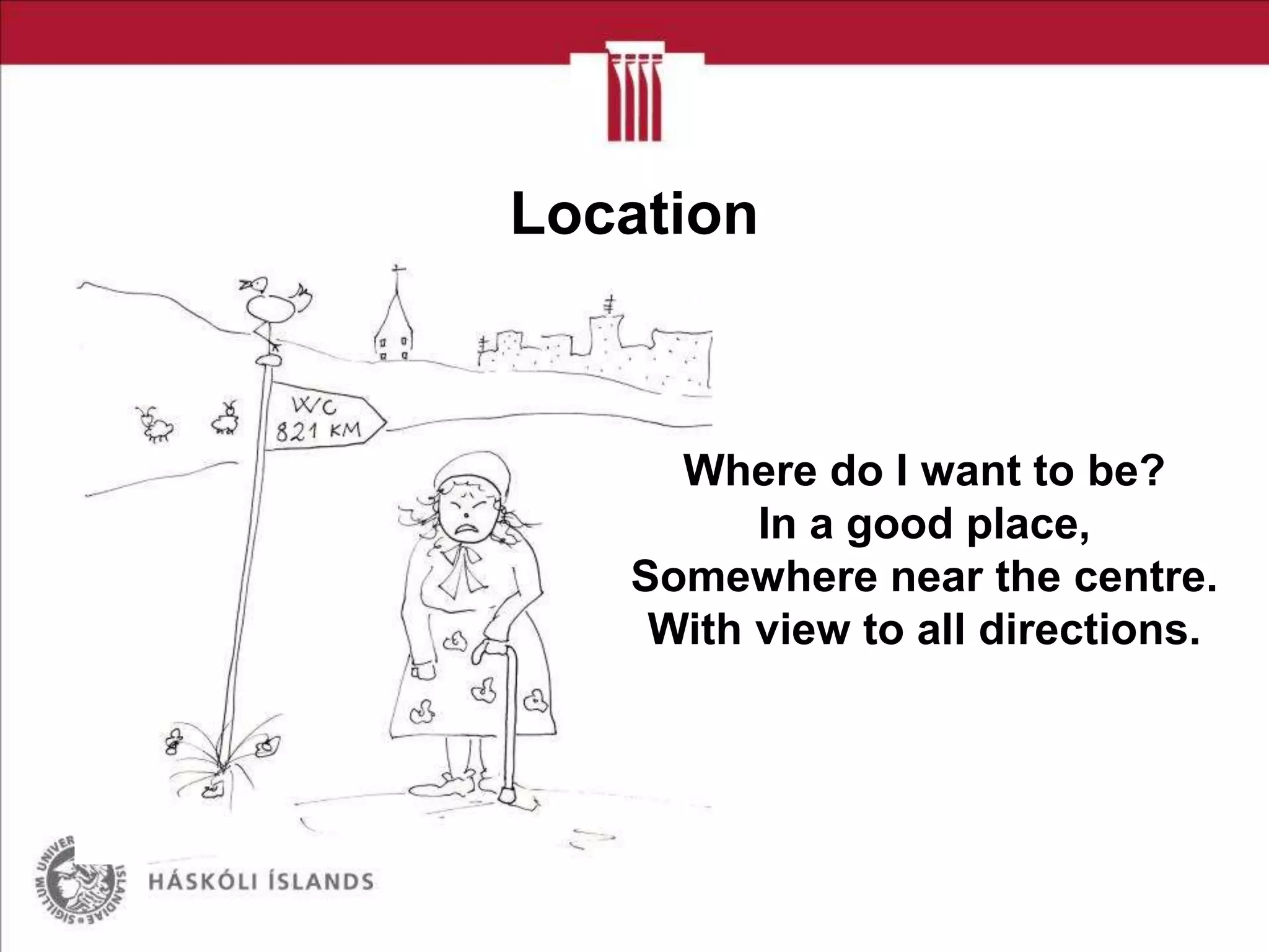 Location

Where do I want to be?
In a good place,
Somewhere near the centre.
With view to all directions.

 