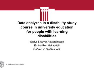 Data analyzes in a disability study
course in university education
for people with learning
disabilities
Ólafur Snævar Aðalsteinsson
Embla Rún Hakadóttir
Guðrún V. Stefánsdóttir

 