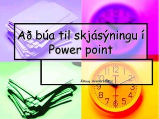 Að búa til skjásýningu í Power point Áslaug  Hreiðarsdóttir 