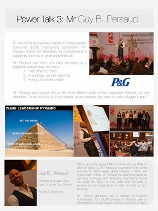 Power Talk 3: Mr Guy B. Persaud

As one of the top business leaders in China’s largest
consumer goods multinational corporation, Mr.
Persaud shared with attendees his understanding of
leadership and how to grow leadership skill. 

Mr. Persaud said there are three principles as a
leader he believes they are critical: 
1.  Help others to shine
2.  In business, people come ﬁrst
3.  Hungry & humble to learn



Guy B. Persaud

President of Greater China
Fabric & Home Care Division, 

Procter & Gamble Inc.
P&G is one of the largest MNCs in China with over RMB 40
billions in sales. Guy B. Persaud is responsible for the overall
business of P&G’s largest global category – Fabric and
Home Care in China. Mr. Persaud has extensive experience
sgrowing businesses and developing organizations around
the world with P&G. He has more than 18 years of
experiences with assignments in North America, Europe,
and Asia. 

Mr. Persaud graduated with a Masters of Business
Administration from McGill University in Montreal, with an
internship at the Copenhagen Business School in Denmark.
Mr. Persaud also shared with us the three different levels of the Leadership Pyramid, he told
attendees: “In any job you do, in any career, as you develop, you need to make a bigger impact.”

 