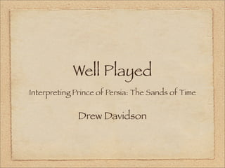 Well Played
Interpreting Prince of Persia: The Sands of Time


              Drew Davidson
 
