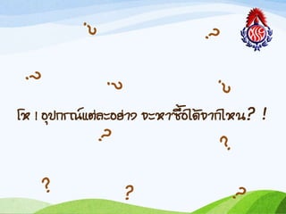 โห ! อุปกรณ์แต่ละอย่ำง จะหำซือได้จำกไหน? !
 