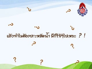 แล้วท้ำไมต้องประหยัดน้ำ มีก็ใช้ๆไปเหอะ ? !
 