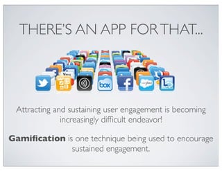 THERE’S AN APP FORTHAT...
Attracting and sustaining user engagement is becoming
increasingly difﬁcult endeavor!
Gamiﬁcatio...