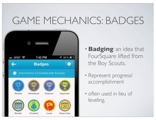 GAME MECHANICS: BADGES
• Badging: an idea that
FourSquare lifted from
the Boy Scouts.
• Represent progress/
accomplishment...