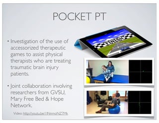 POCKET PT
• Investigation of the use of
accessorized therapeutic
games to assist physical
therapists who are treating
trau...