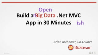 BizStream
Build a Big Data .Net MVC
App in 30 Minutes
Brian McKeiver, Co-Owner
Open
ish
n
 