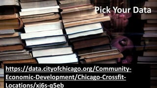BizStream
Pick Your Data
https://data.cityofchicago.org/Community-
Economic-Development/Chicago-Crossfit-
Locations/xj6s-q...