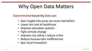 BizStream
Why Open Data Matters
Governmental based Big Data can:
• Gain insight into areas we never had before
• Lower the...