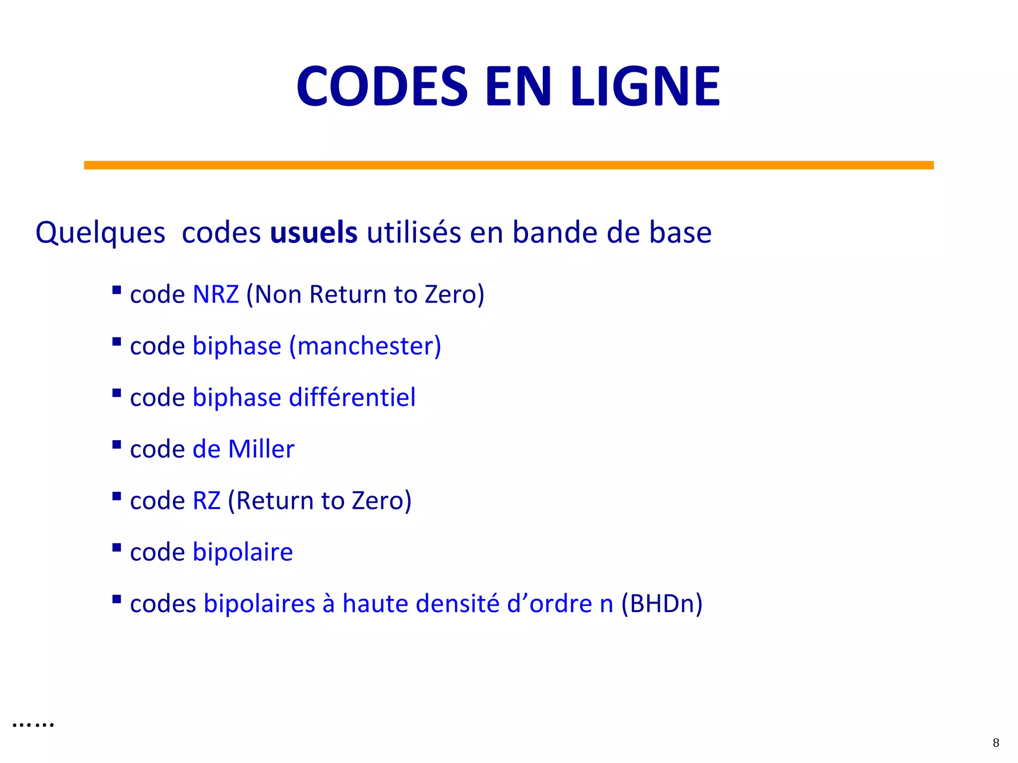 Quelques codes usuels utilisés en bande de base
 code NRZ (Non Return to Zero)
 code biphase (manchester)
 code biphase différentiel
 code de Miller
 code RZ (Return to Zero)
 code bipolaire
 codes bipolaires à haute densité d’ordre n (BHDn)
……
8
CODES EN LIGNE
 