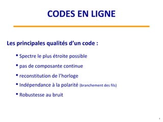 Les principales qualités d’un code :
 Spectre le plus étroite possible
 pas de composante continue
 reconstitution de l’horloge
 Indépendance à la polarité (branchement des fils)
 Robustesse au bruit
7
CODES EN LIGNE
 