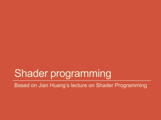 Shader programming
Based on Jian Huang’s lecture on Shader Programming
 