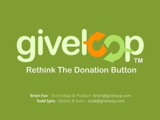Rethink The Donation Button


 Brian Foo · Technology & Product · brian@giveloop.com
    Todd Spitz · BizDev & Sales · todd@giveloop.com
 