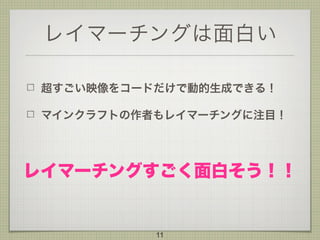 レイマーチングは面白い
超すごい映像をコードだけで動的生成できる！
マインクラフトの作者もレイマーチングに注目！
11
レイマーチングすごく面白そう！！
 
