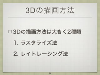 3Dの描画方法
3Dの描画方法は大きく2種類
1. ラスタライズ法
2. レイトレーシング法
14
 