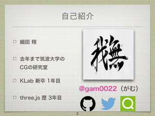 自己紹介
細田 翔
去年まで筑波大学の
CGの研究室
KLab 新卒 1年目
three.js 歴 3年目
2
@gam0022（がむ）
 