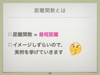 距離関数とは
距離関数 = 最短距離
イメージしずらいので、 
実例を挙げていきます
30
 
