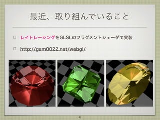 最近、取り組んでいること
レイトレーシングをGLSLのフラグメントシェーダで実装
http://gam0022.net/webgl/
4
 