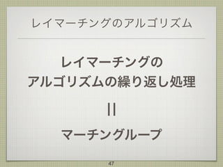レイマーチングのアルゴリズム
レイマーチングの 
アルゴリズムの繰り返し処理
¦¦
マーチングループ
47
 