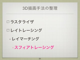 3D描画手法の整理
ラスタライザ
レイトレーシング
- レイマーチング
• スフィアトレーシング
51
 